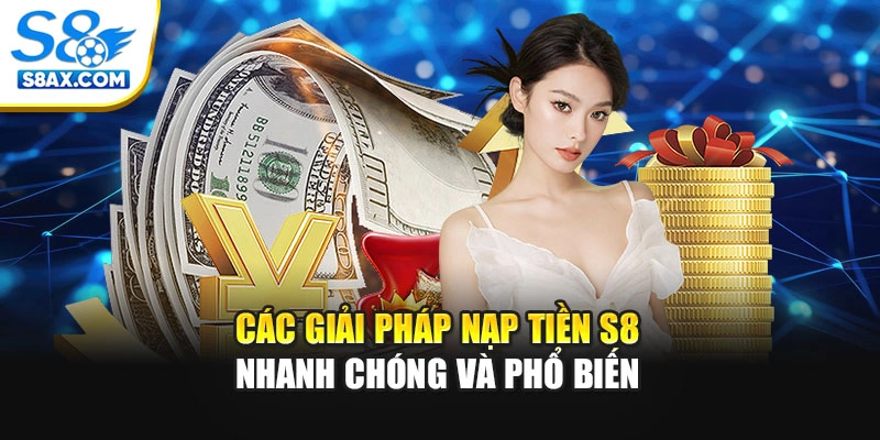 Các giải pháp nạp tiền S8 nhanh chóng và phổ biến